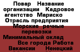 Повар › Название организации ­ Кадровое агентство "Мариско-2" › Отрасль предприятия ­ Морские, речные перевозки › Минимальный оклад ­ 120 000 - Все города Работа » Вакансии   . Ненецкий АО,Нарьян-Мар г.